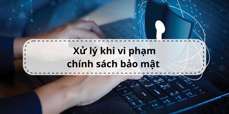 Luôn xử lý nghiêm ngặt các hành vi vi phạm chính sách bảo mật của 69VN