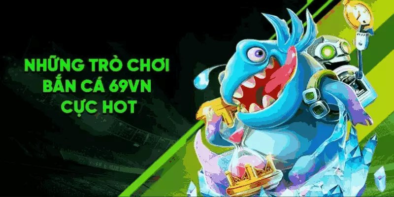 Đa dạng các trò chơi bắn cá cực HOT tại 69VN